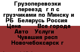 Грузоперевозки, переезд, г/п с грузчиками по Минску и РБ, Беларусь-Россия › Цена ­ 13 - Все города Авто » Услуги   . Чувашия респ.,Новочебоксарск г.